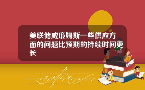 美联储威廉姆斯一些供应方面的问题比预期的持续时间更长