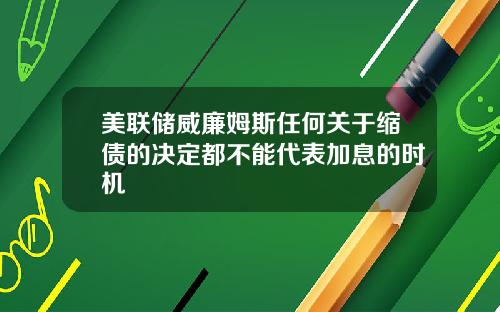 美联储威廉姆斯任何关于缩债的决定都不能代表加息的时机