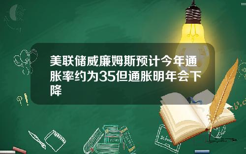美联储威廉姆斯预计今年通胀率约为35但通胀明年会下降