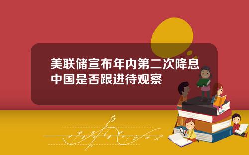 美联储宣布年内第二次降息中国是否跟进待观察