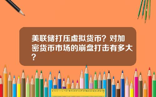 美联储打压虚拟货币?对加密货币市场的崩盘打击有多大?