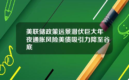 美联储政策远景潜伏巨大年夜通胀风险美债吸引力降至谷底