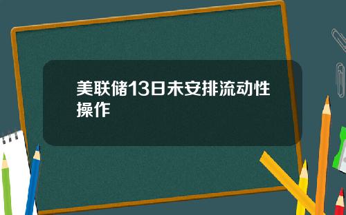 美联储13日未安排流动性操作