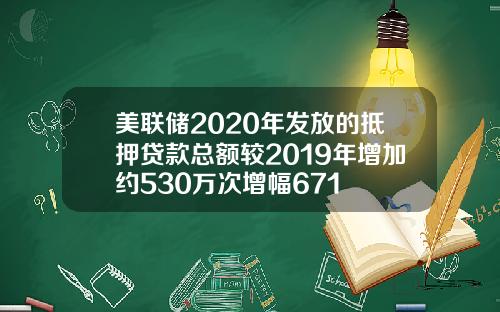 美联储2020年发放的抵押贷款总额较2019年增加约530万次增幅671