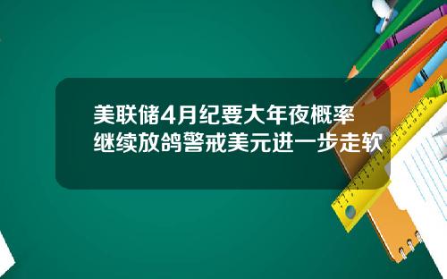 美联储4月纪要大年夜概率继续放鸽警戒美元进一步走软