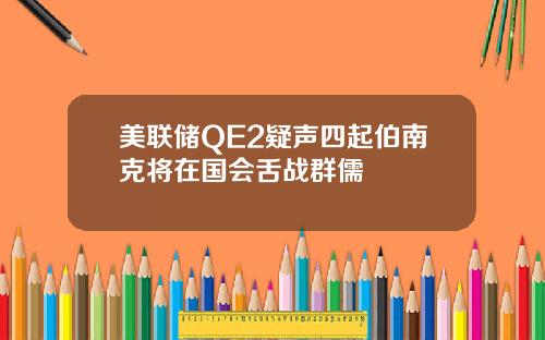 美联储QE2疑声四起伯南克将在国会舌战群儒