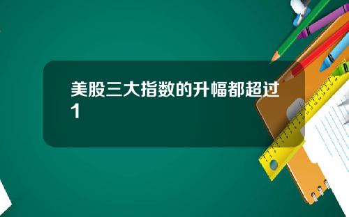 美股三大指数的升幅都超过1