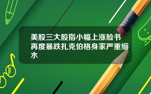 美股三大股指小幅上涨脸书再度暴跌扎克伯格身家严重缩水
