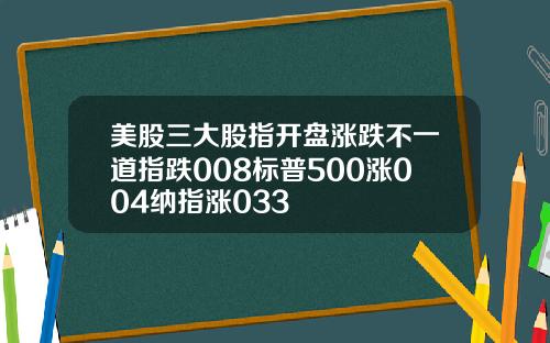 美股三大股指开盘涨跌不一道指跌008标普500涨004纳指涨033