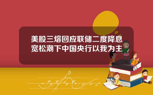 美股三熔回应联储二度降息宽松潮下中国央行以我为主