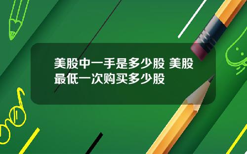 美股中一手是多少股 美股最低一次购买多少股
