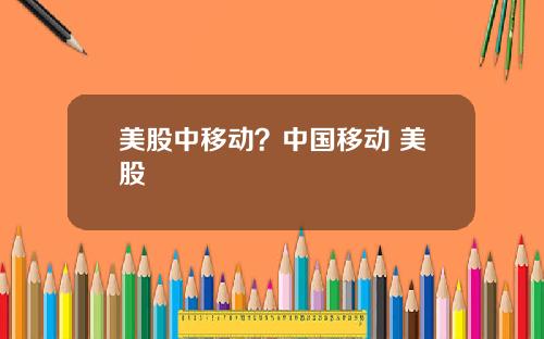 美股中移动?中国移动 美股