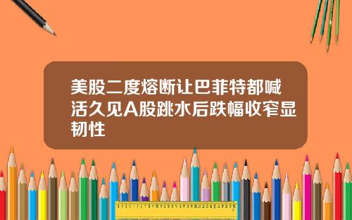 美股二度熔断让巴菲特都喊活久见A股跳水后跌幅收窄显韧性