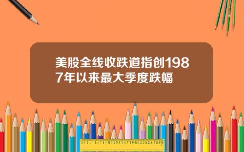 美股全线收跌道指创1987年以来最大季度跌幅