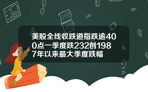美股全线收跌道指跌逾400点一季度跌232创1987年以来最大季度跌幅