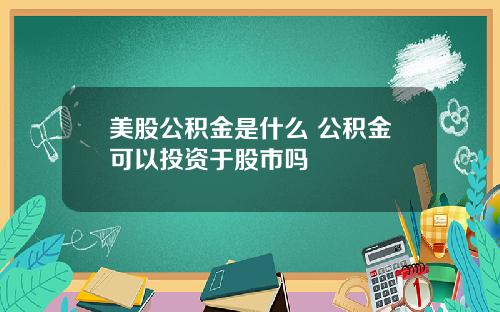 美股公积金是什么 公积金可以投资于股市吗