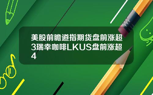 美股前瞻道指期货盘前涨超3瑞幸咖啡LKUS盘前涨超4