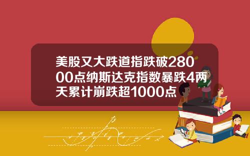 美股又大跌道指跌破28000点纳斯达克指数暴跌4两天累计崩跌超1000点
