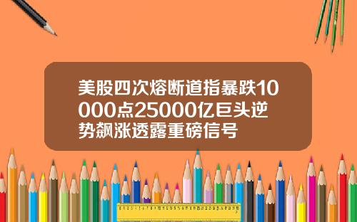 美股四次熔断道指暴跌10000点25000亿巨头逆势飙涨透露重磅信号