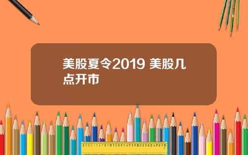 美股夏令2019 美股几点开市