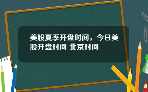 美股夏季开盘时间,今日美股开盘时间 北京时间