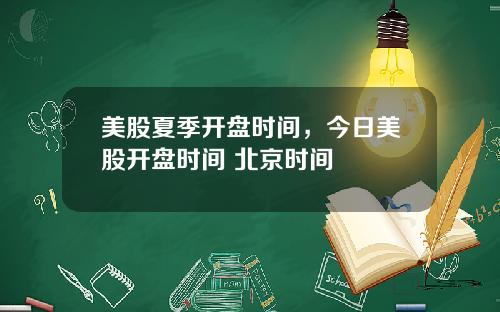 美股夏季开盘时间,今日美股开盘时间 北京时间