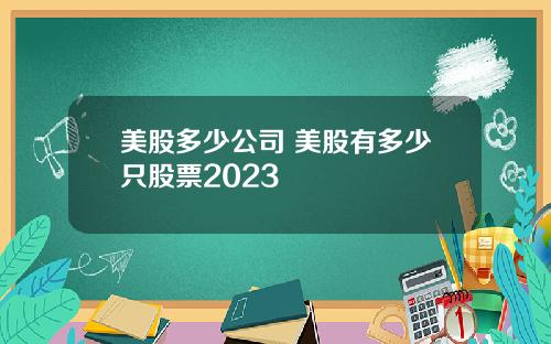 美股多少公司 美股有多少只股票2023