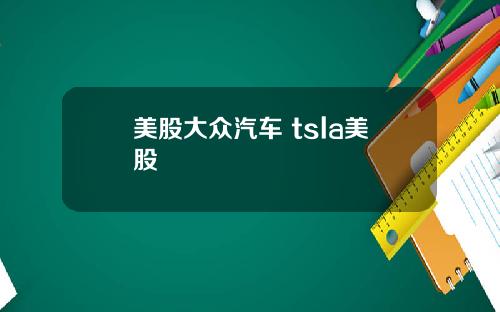美股大众汽车 tsla美股