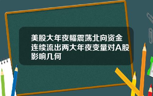 美股大年夜幅震荡北向资金连续流出两大年夜变量对A股影响几何