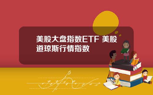 美股大盘指数ETF 美股道琼斯行情指数