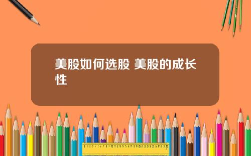 美股如何选股 美股的成长性