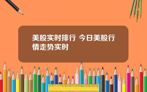 美股实时排行 今日美股行情走势实时