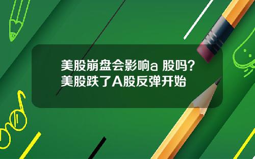 美股崩盘会影响a 股吗?美股跌了A股反弹开始