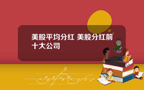 美股平均分红 美股分红前十大公司