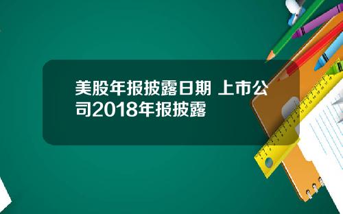 美股年报披露日期 上市公司2018年报披露