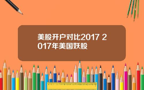 美股开户对比2017 2017年美国妖股