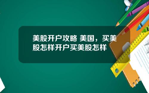 美股开户攻略 美国,买美股怎样开户买美股怎样