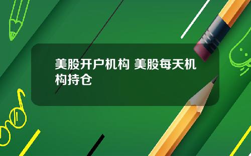 美股开户机构 美股每天机构持仓