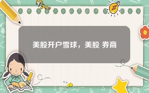 美股开户雪球,美股 券商