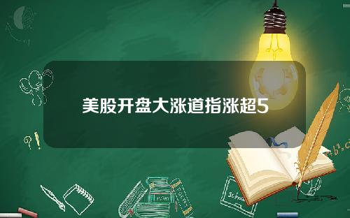 美股开盘大涨道指涨超5