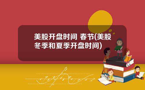 美股开盘时间 春节(美股冬季和夏季开盘时间)