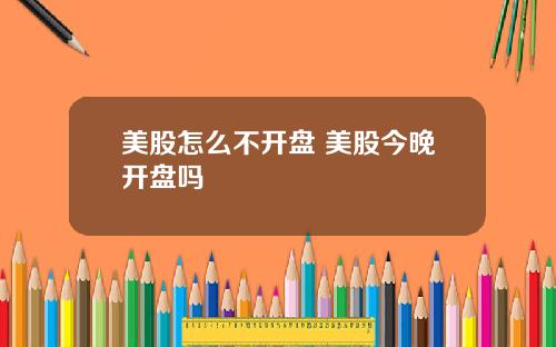美股怎么不开盘 美股今晚开盘吗