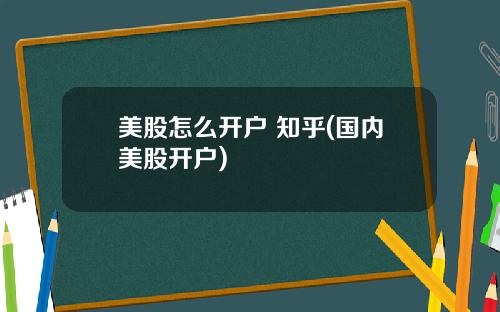 美股怎么开户 知乎(国内美股开户)