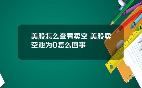 美股怎么查看卖空 美股卖空池为0怎么回事