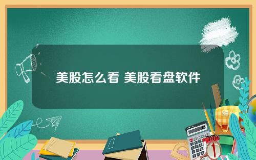 美股怎么看 美股看盘软件