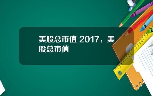 美股总市值 2017,美股总市值