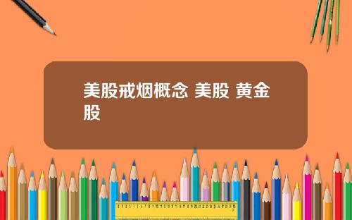 美股戒烟概念 美股 黄金股