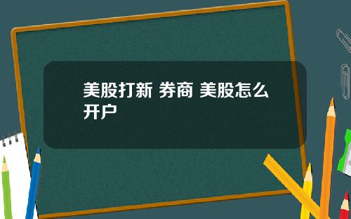 美股打新 券商 美股怎么开户