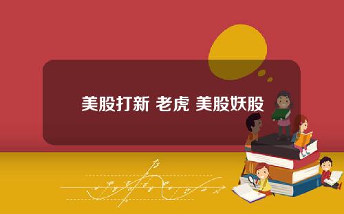 美股打新 老虎 美股妖股