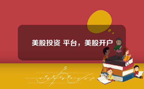 美股投资 平台,美股开户